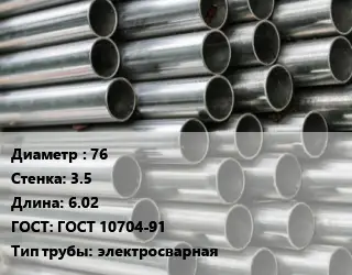 Труба оцинкованная 76 s=3.5 L=6.02 ГОСТ: ГОСТ 10704-91 электросварная